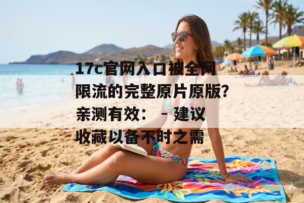 17c官网入口被全网限流的完整原片原版？亲测有效： - 建议收藏以备不时之需