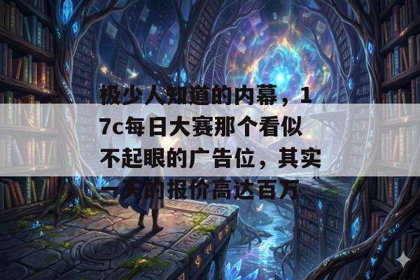 极少人知道的内幕，17c每日大赛那个看似不起眼的广告位，其实一天的报价高达百万