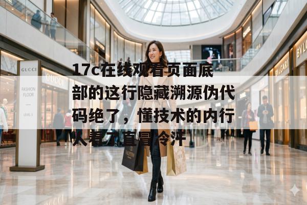 17c在线观看页面底部的这行隐藏溯源伪代码绝了，懂技术的内行人看了直冒冷汗