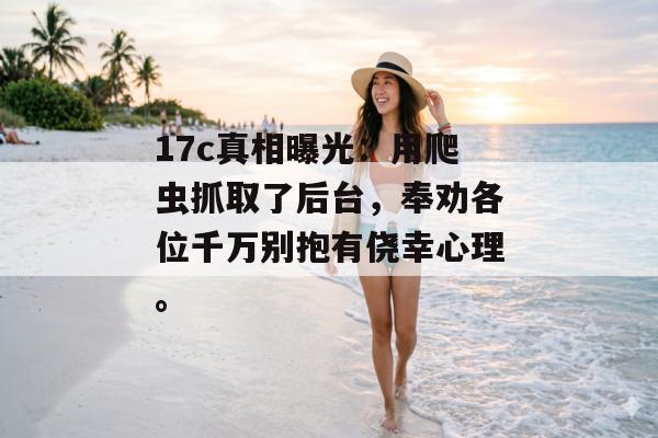 17c真相曝光：用爬虫抓取了后台，奉劝各位千万别抱有侥幸心理。